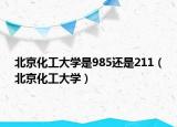 北京化工大学是985还是211（北京化工大学）