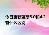 今日更新蓝牙5.0和4.2有什么区别