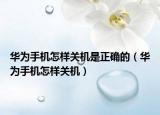华为手机怎样关机是正确的（华为手机怎样关机）