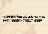 今日更新华为nova7SE和realmeX50哪个更值得入手哪款手机更好