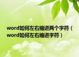 word如何左右缩进两个字符（word如何左右缩进字符）