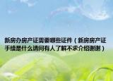 新房办房产证需要哪些证件（新房房产证手续是什么请问有人了解不求介绍谢谢）
