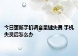 今日更新手机调音量键失灵 手机失灵后怎么办