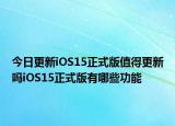 今日更新iOS15正式版值得更新吗iOS15正式版有哪些功能