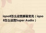 iqoo8怎么设置屏幕常亮（iqoo8怎么设置Super Audio）