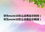 华为mate10怎么设置显示时间（华为mate10怎么设置显示网速）