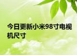 今日更新小米98寸电视机尺寸