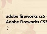 adobe fireworks cs5（Adobe Fireworks CS3）