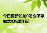 今日更新如龙0怎么保存 如龙0游戏介绍