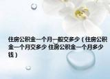 住房公积金一个月一般交多少（住房公积金一个月交多少 住房公积金一个月多少钱）