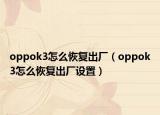 oppok3怎么恢复出厂（oppok3怎么恢复出厂设置）