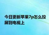 今日更新苹果7p怎么投屏到电视上