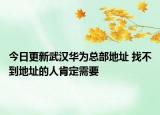 今日更新武汉华为总部地址 找不到地址的人肯定需要