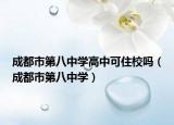 成都市第八中学高中可住校吗（成都市第八中学）