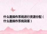 什么是操作系统进行资源分配（什么是操作系统简答）