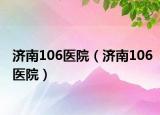 济南106医院（济南106医院）