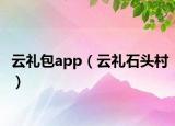 云礼包app（云礼石头村）
