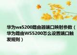 华为ws5200路由器端口映射参数（华为路由WS5200怎么设置端口触发规则）