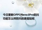 今日更新OPPOReno3Pro防抖功能怎么样防抖的表现如何