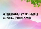 今日更新618小米11Pro会降价吗小米11Pro值得入手吗