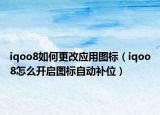 iqoo8如何更改应用图标（iqoo8怎么开启图标自动补位）