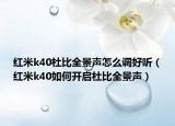 红米k40杜比全景声怎么调好听（红米k40如何开启杜比全景声）