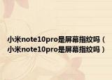 小米note10pro是屏幕指纹吗（小米note10pro是屏幕指纹吗）