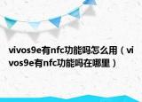 vivos9e有nfc功能吗怎么用（vivos9e有nfc功能吗在哪里）
