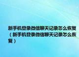 新手机登录微信聊天记录怎么恢复（新手机登录微信聊天记录怎么恢复）