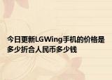 今日更新LGWing手机的价格是多少折合人民币多少钱