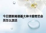 今日更新肯德基大神卡爱奇艺会员怎么激活
