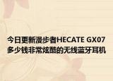 今日更新漫步者HECATE GX07多少钱非常炫酷的无线蓝牙耳机
