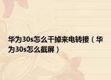 华为30s怎么干掉来电转接（华为30s怎么截屏）