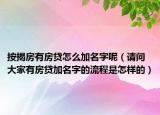按揭房有房贷怎么加名字呢（请问大家有房贷加名字的流程是怎样的）