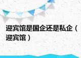 迎宾馆是国企还是私企（迎宾馆）
