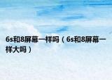 6s和8屏幕一样吗（6s和8屏幕一样大吗）