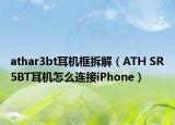 athar3bt耳机框拆解（ATH SR5BT耳机怎么连接iPhone）