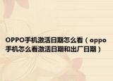 OPPO手机激活日期怎么看（oppo手机怎么看激活日期和出厂日期）