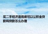 买二手经济适用房可以公积金贷款吗贷款怎么办理