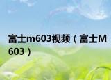 富士m603视频（富士M603）