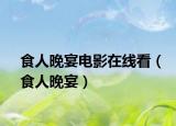食人晚宴电影在线看（食人晚宴）