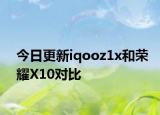 今日更新iqooz1x和荣耀X10对比