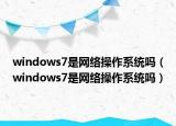 windows7是网络操作系统吗（windows7是网络操作系统吗）
