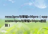 reno3pro与荣耀v30pro（opporeno3pro与荣耀v30pro的区别）
