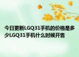 今日更新LGQ31手机的价格是多少LGQ31手机什么时候开售