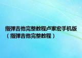指弹吉他完整教程卢家宏手机版（指弹吉他完整教程）