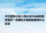 今日更新小米11和小米10s谁的拍照更好一些相机方面的配置有什么区别