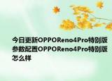 今日更新OPPOReno4Pro特别版参数配置OPPOReno4Pro特别版怎么样