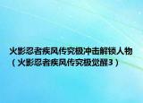 火影忍者疾风传究极冲击解锁人物（火影忍者疾风传究极觉醒3）