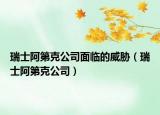瑞士阿第克公司面临的威胁（瑞士阿第克公司）